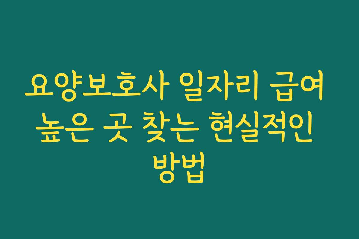 요양보호사 일자리 급여 높은 곳 찾는 현실적인 방법