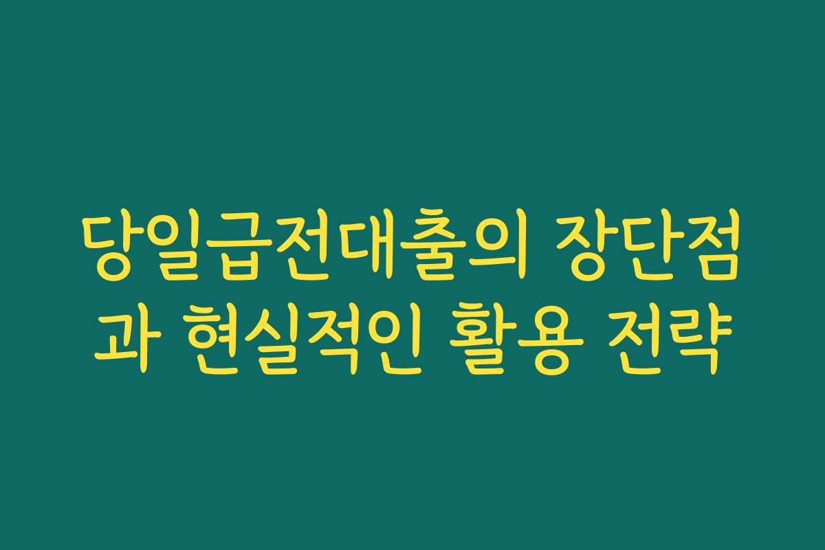 당일급전대출의 장단점과 현실적인 활용 전략