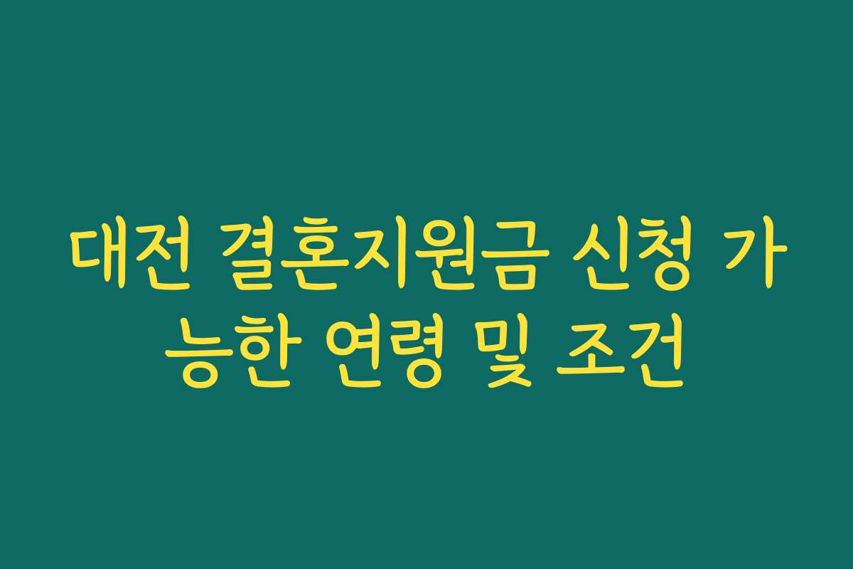대전 결혼지원금 신청 가능한 연령 및 조건