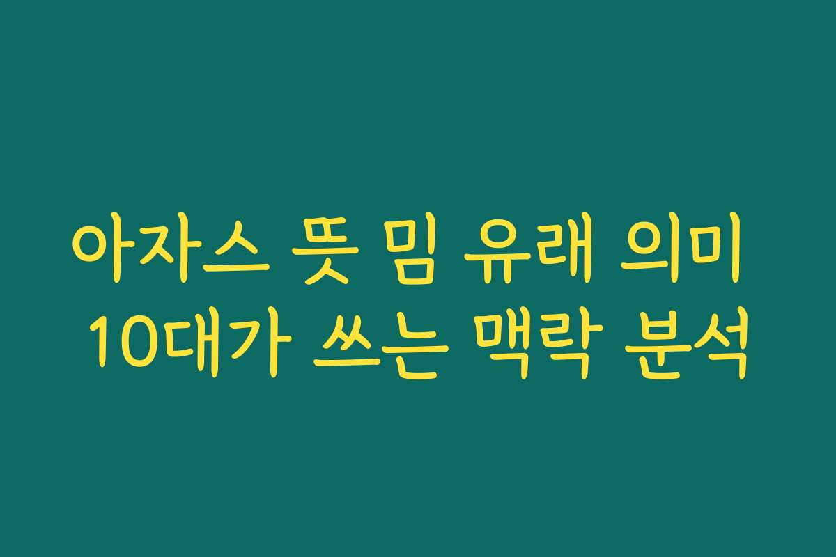 아자스 뜻 밈 유래 의미 10대가 쓰는 맥락 분석