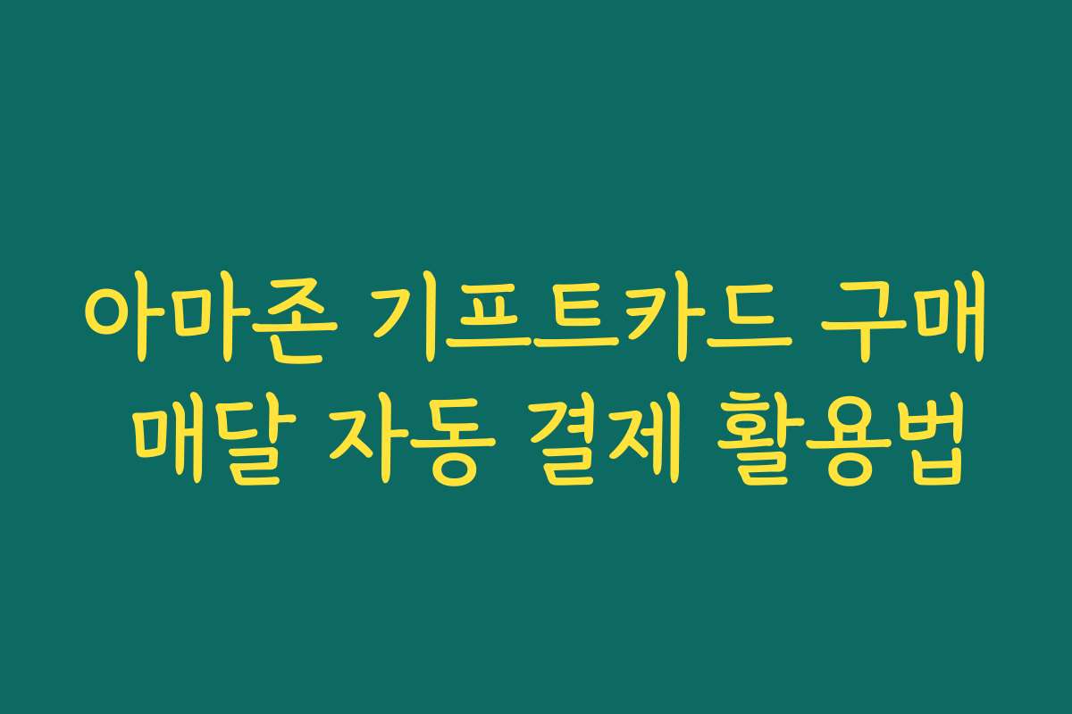 아마존 기프트카드 구매 매달 자동 결제 활용법 아마존 기프트카드 구매 매달 자동 결제 활용법