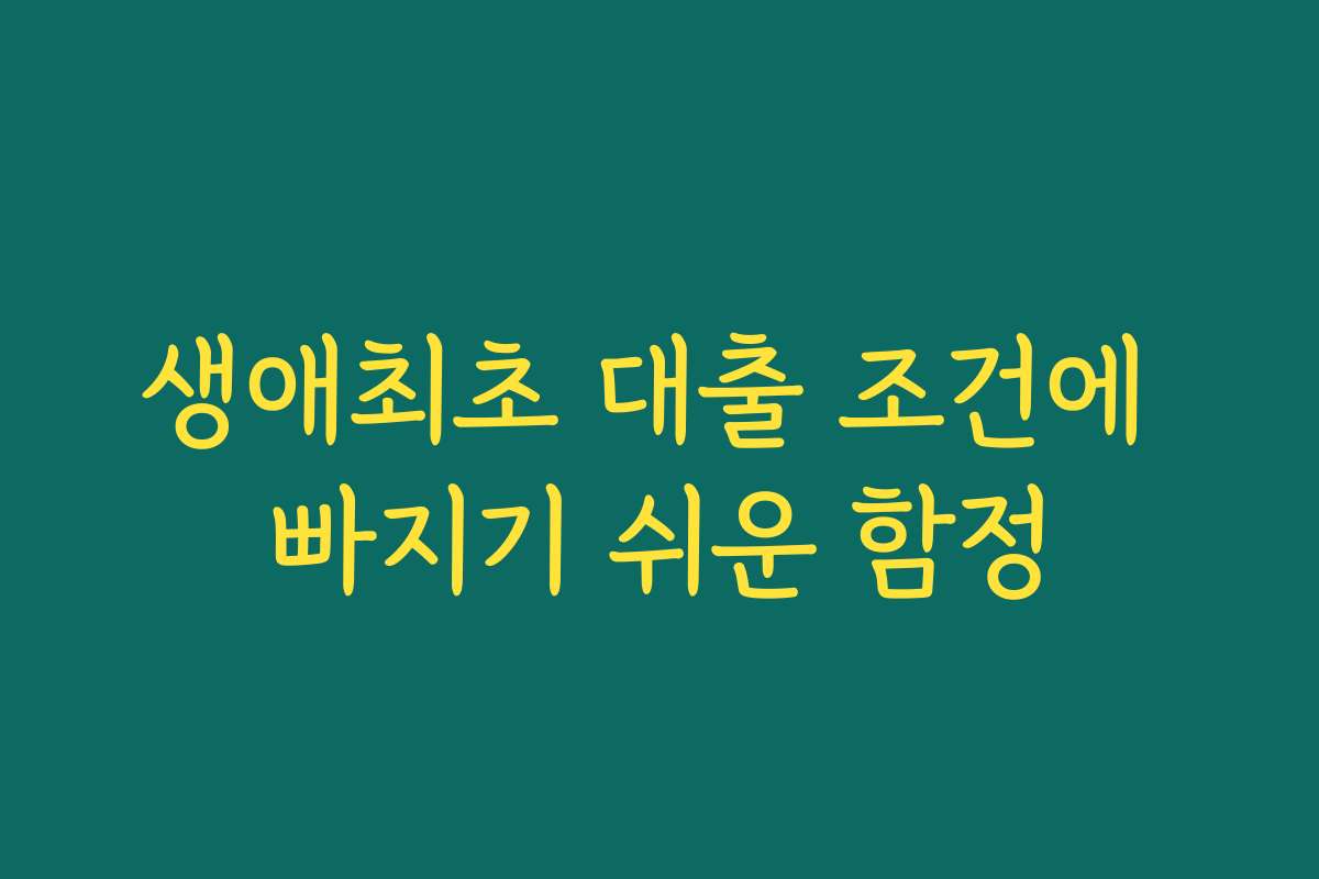 생애최초 대출 조건에 빠지기 쉬운 함정