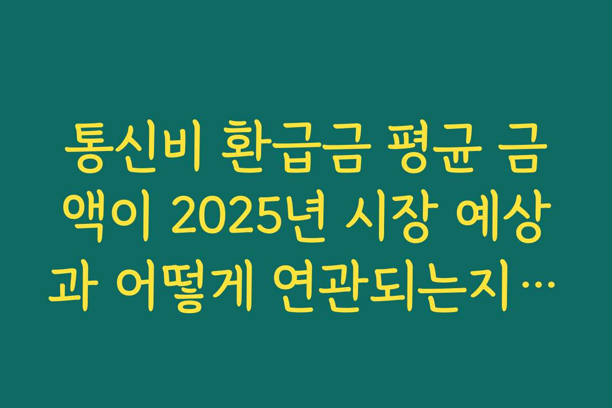 통신비 환급금 평균 금액이 2025년 시장 예상과 어떻게 연관되는지 분석