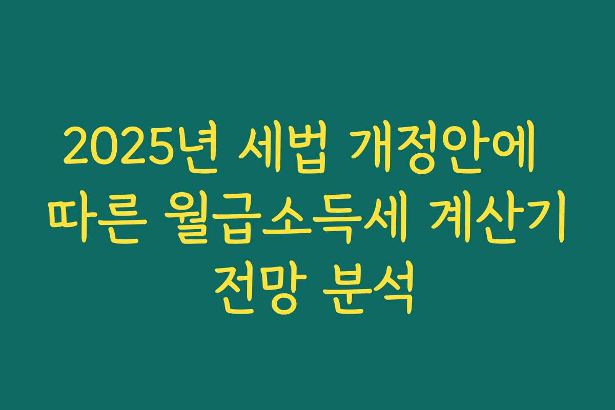 2025년 세법 개정안에 따른 월급소득세 계산기 전망 분석