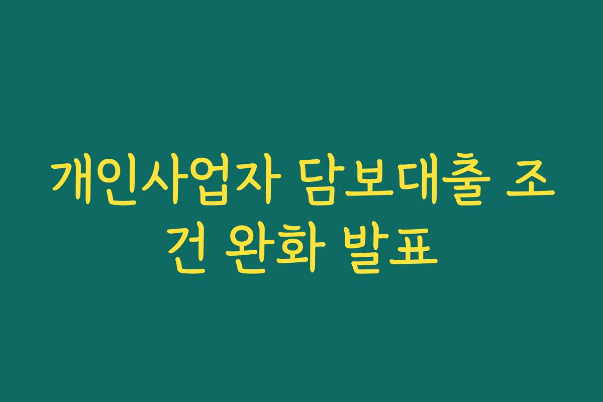개인사업자 담보대출 조건 완화 발표
