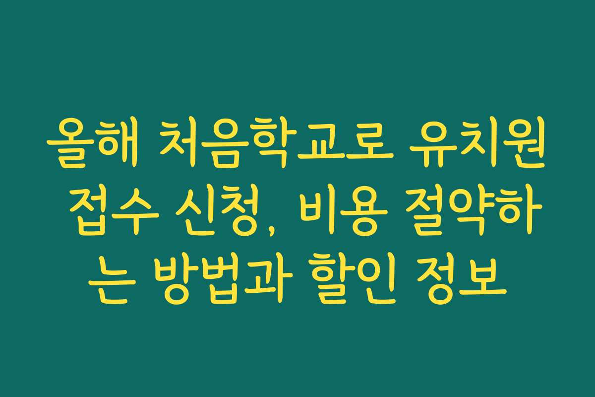 올해 처음학교로 유치원 접수 신청, 비용 절약하는 방법과 할인 정보 올해 처음학교로 유치원 접수 신청, 비용 절약하는 방법과 할인 정보