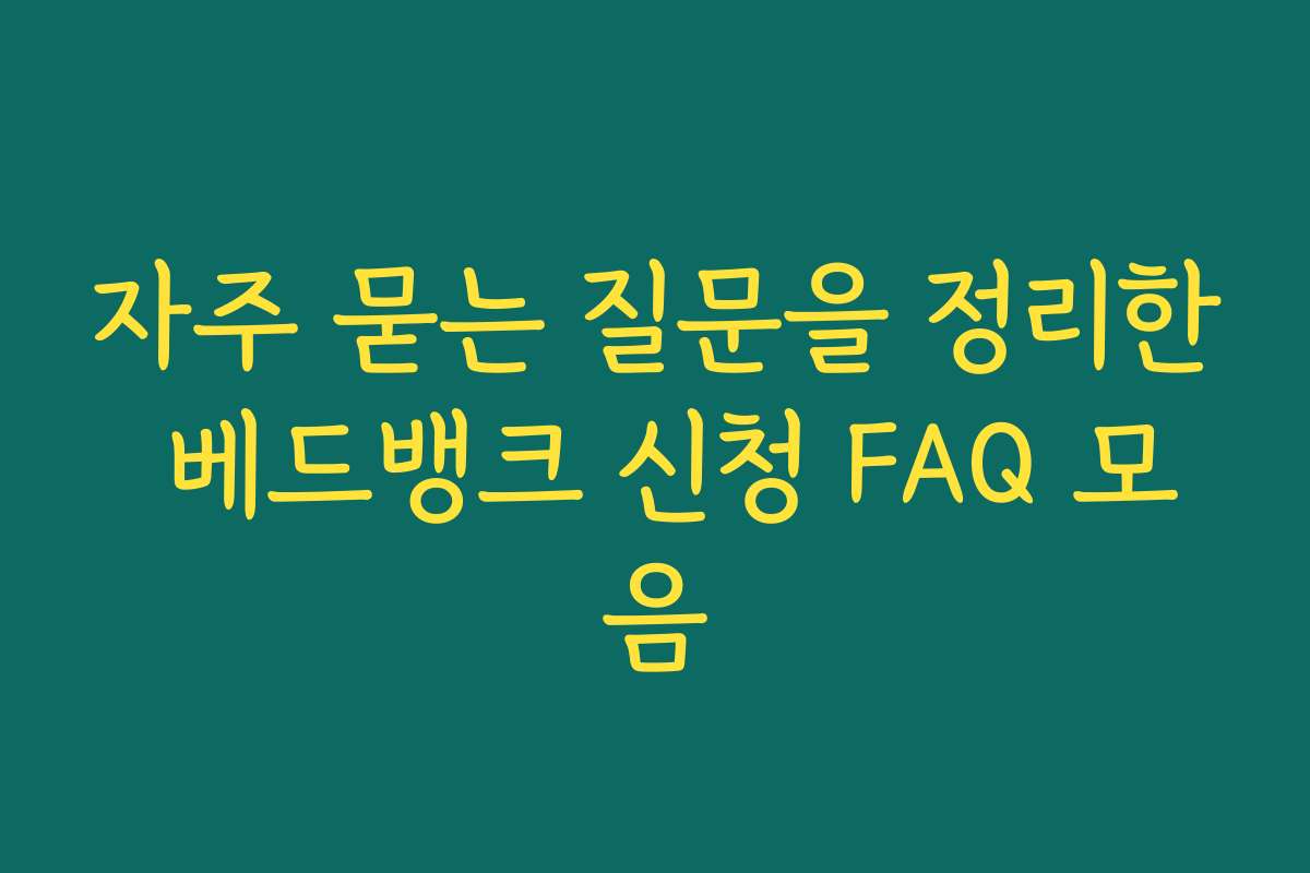자주 묻는 질문을 정리한 베드뱅크 신청 FAQ 모음
