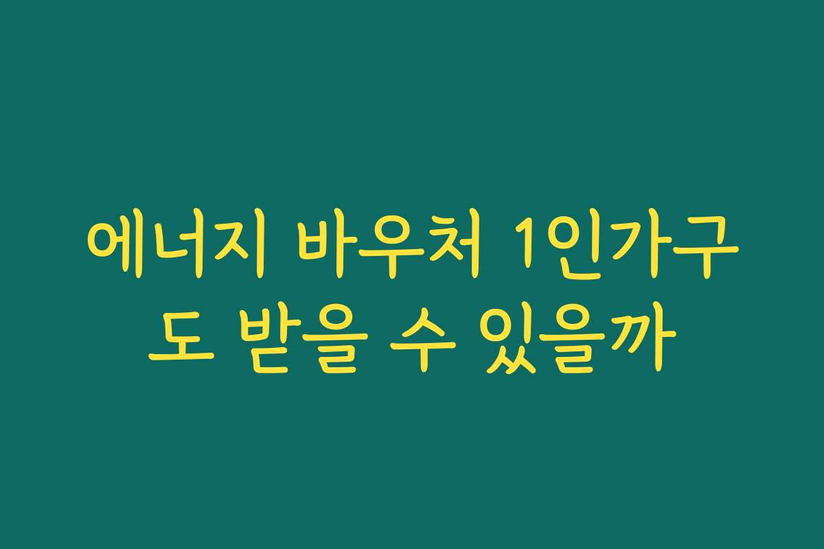 에너지 바우처 1인가구도 받을 수 있을까