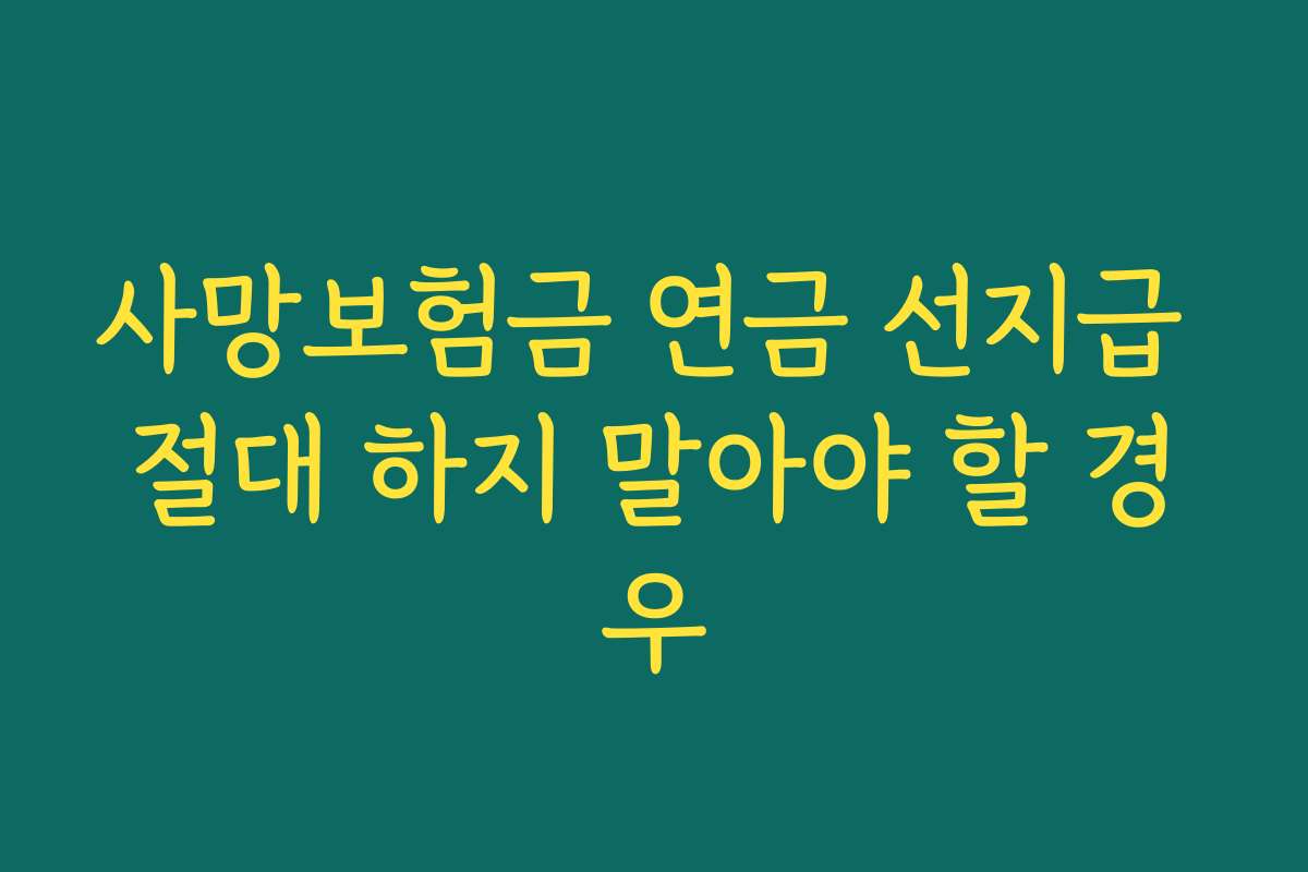 사망보험금 연금 선지급 절대 하지 말아야 할 경우