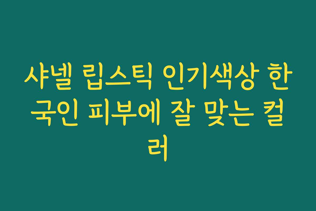 샤넬 립스틱 인기색상 한국인 피부에 잘 맞는 컬러