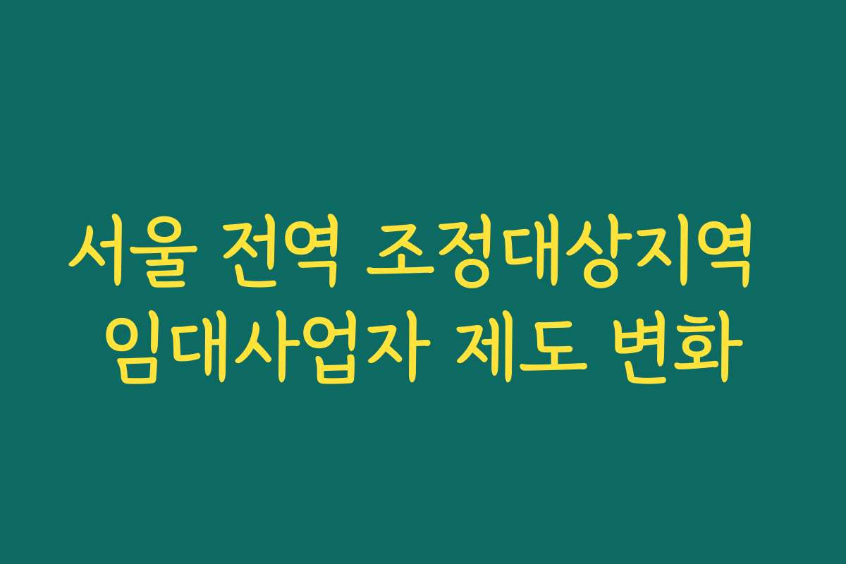 서울 전역 조정대상지역 임대사업자 제도 변화 서울 전역 조정대상지역 임대사업자 제도 변화