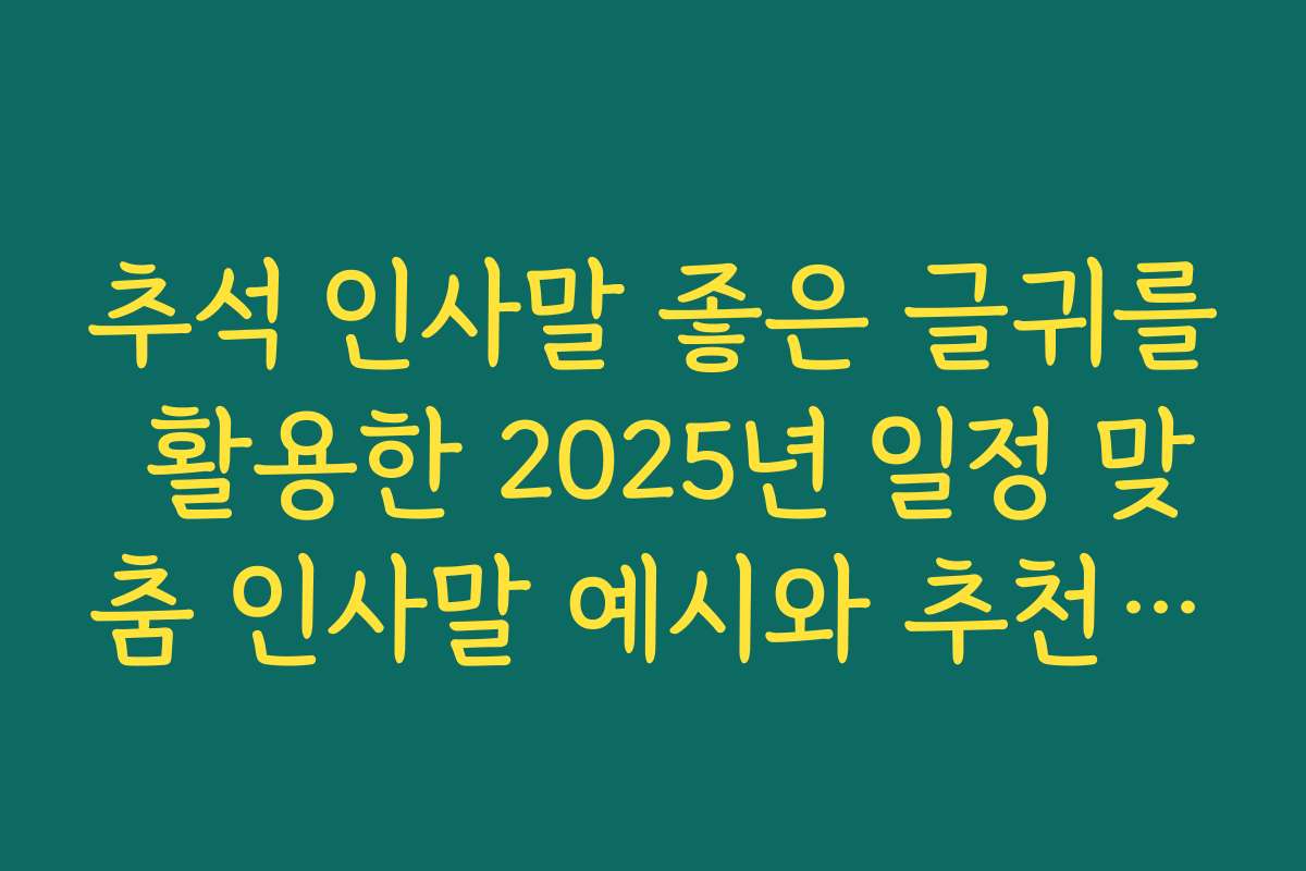추석 인사말 좋은 글귀를 활용한 2025년 일정 맞춤 인사말 예시와 추천 시기