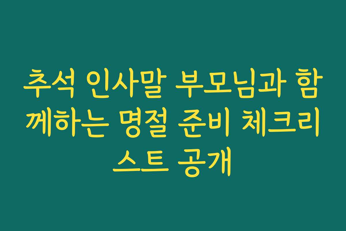 추석 인사말 부모님과 함께하는 명절 준비 체크리스트 공개