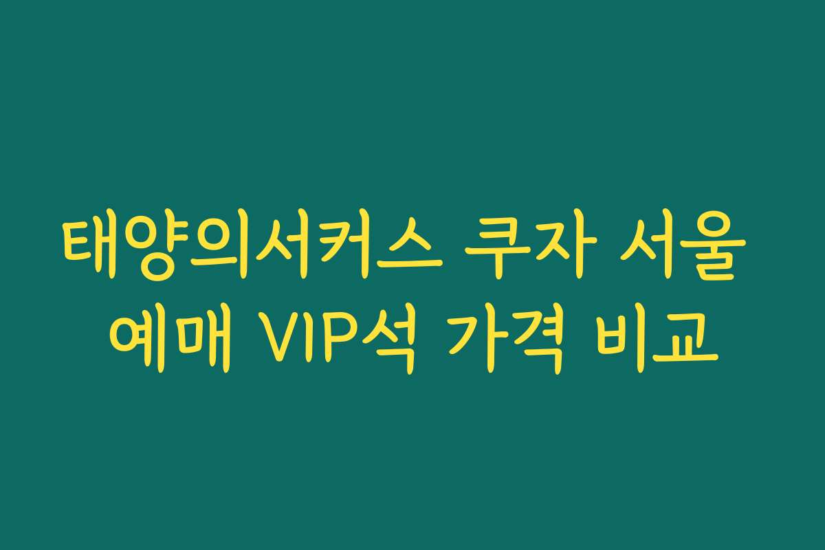 태양의서커스 쿠자 서울 예매 VIP석 가격 비교