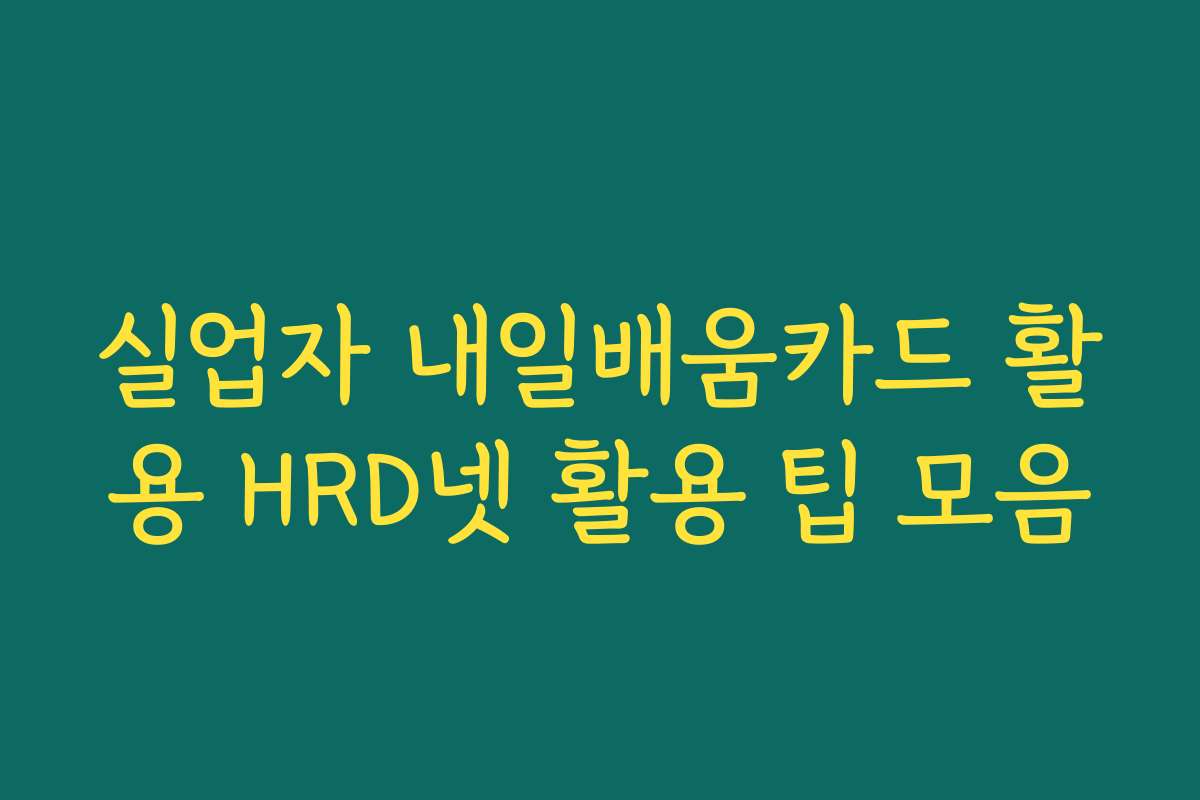 실업자 내일배움카드 활용 HRD넷 활용 팁 모음 실업자 내일배움카드 활용 HRD넷 활용 팁 모음