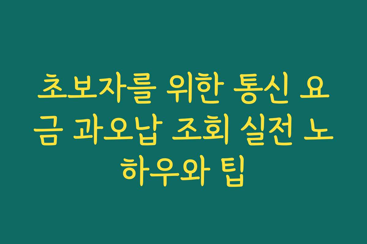 초보자를 위한 통신 요금 과오납 조회 실전 노하우와 팁