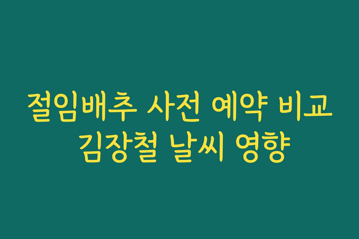 절임배추 사전 예약 비교 김장철 날씨 영향