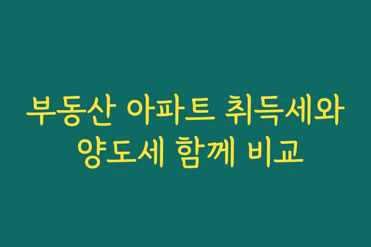 부동산 아파트 취득세와 양도세 함께 비교