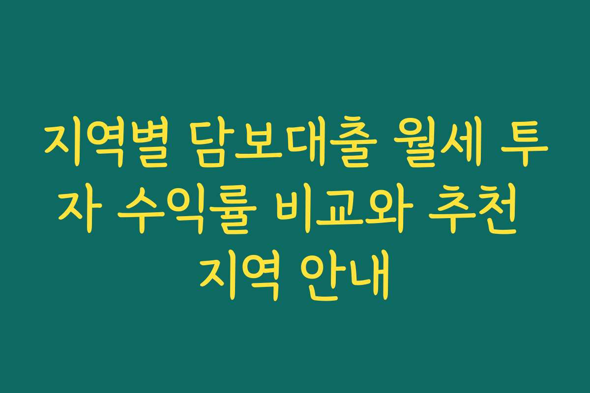 지역별 담보대출 월세 투자 수익률 비교와 추천 지역 안내