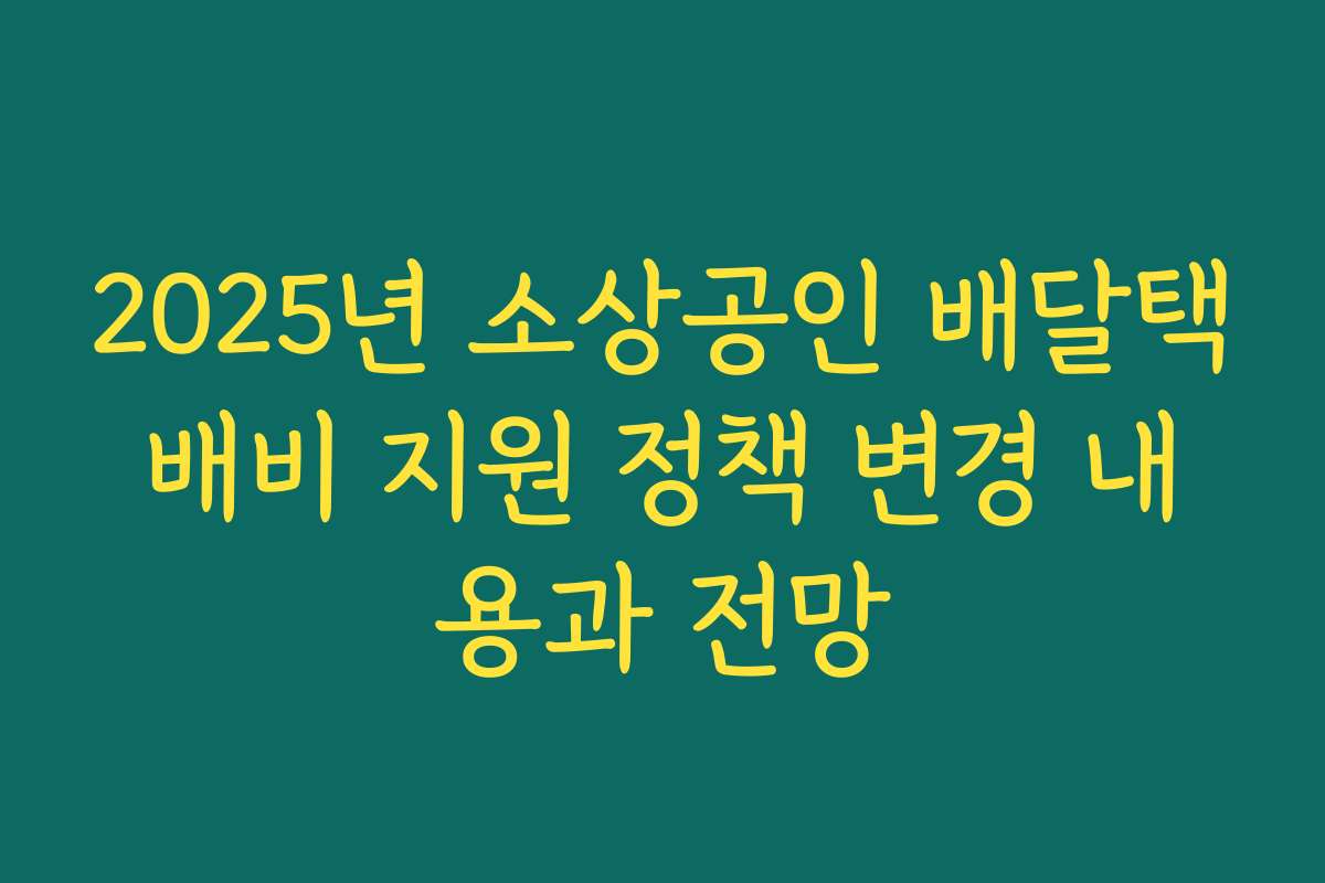 2025년 소상공인 배달택배비 지원 정책 변경 내용과 전망