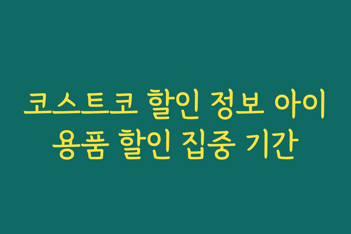 코스트코 할인 정보 아이용품 할인 집중 기간 코스트코 할인 정보 아이용품 할인 집중 기간
