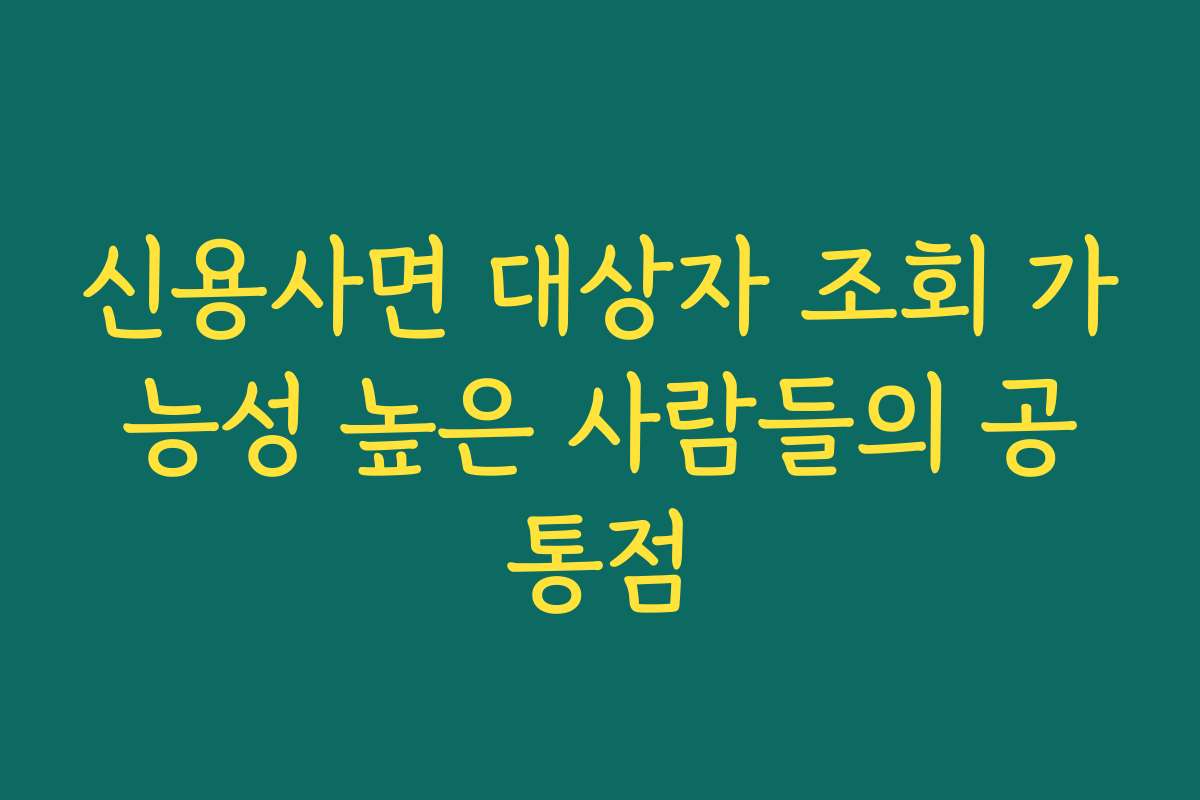 신용사면 대상자 조회 가능성 높은 사람들의 공통점