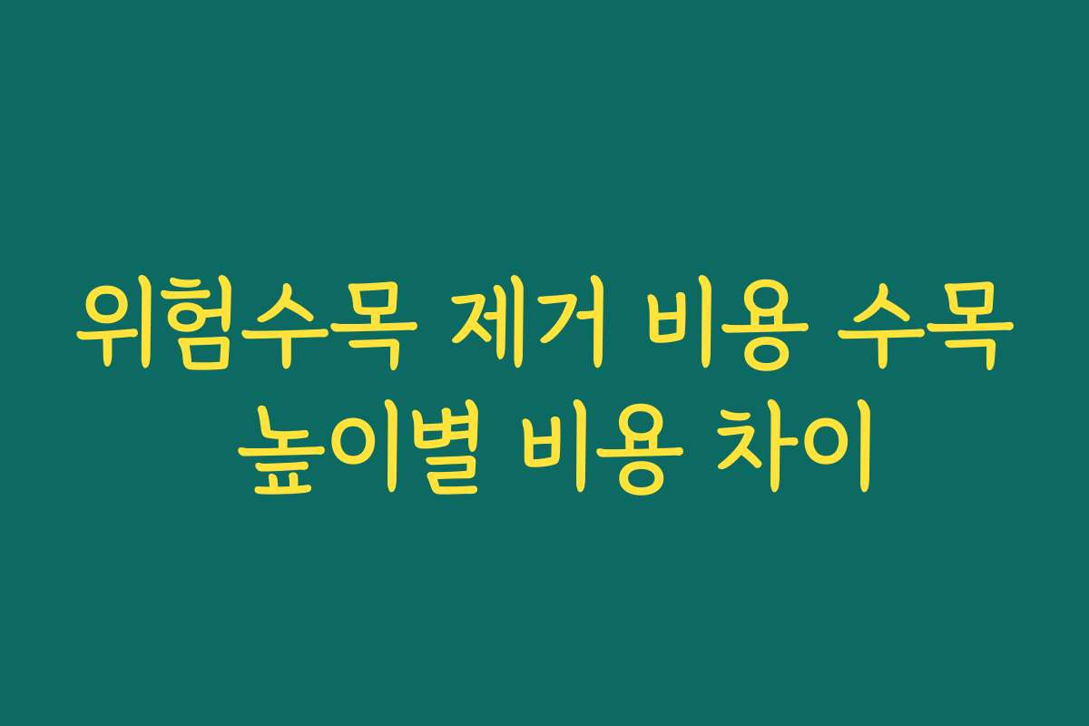 위험수목 제거 비용 수목 높이별 비용 차이