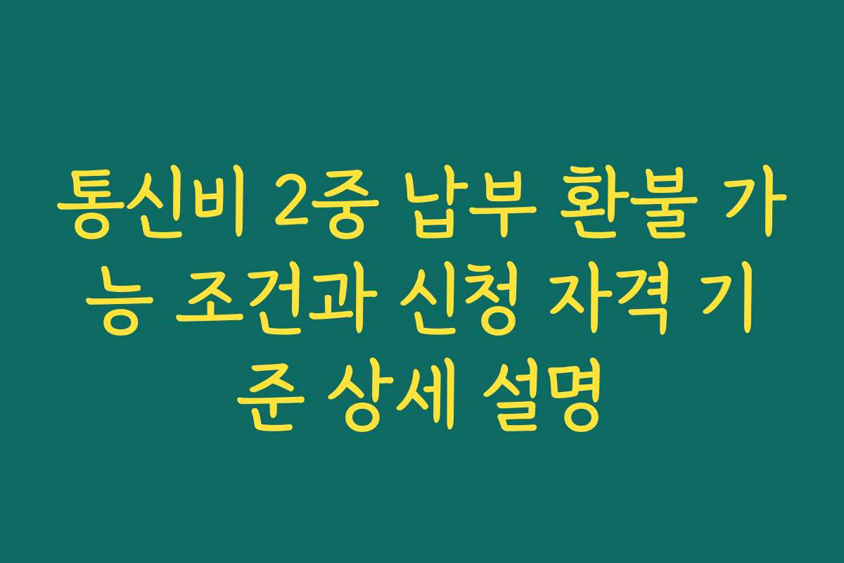 통신비 2중 납부 환불 가능 조건과 신청 자격 기준 상세 설명