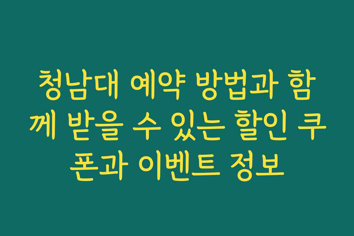 청남대 예약 방법과 함께 받을 수 있는 할인 쿠폰과 이벤트 정보