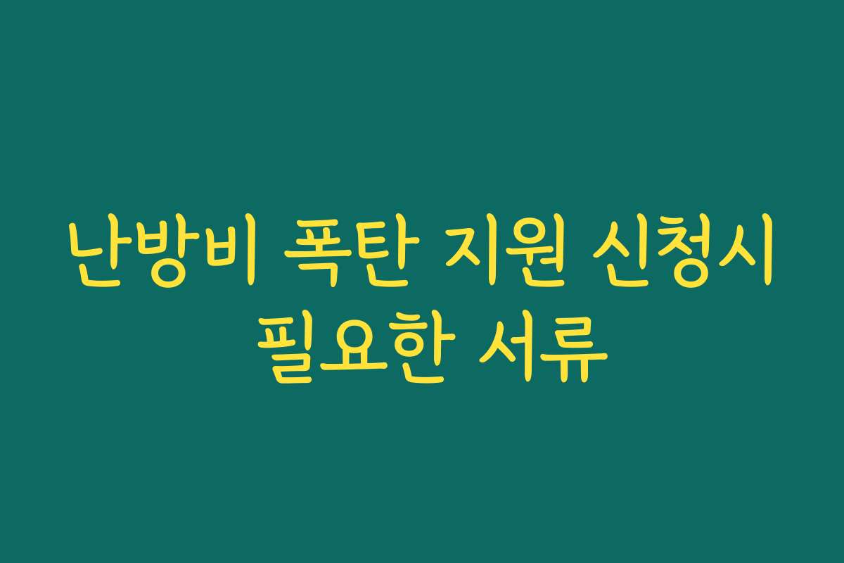 난방비 폭탄 지원 신청시 필요한 서류 난방비 폭탄 지원 신청시 필요한 서류