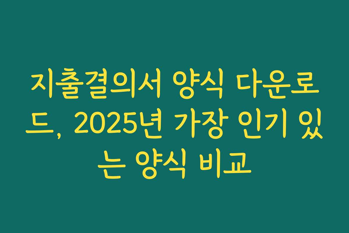 지출결의서 양식 다운로드, 2025년 가장 인기 있는 양식 비교
