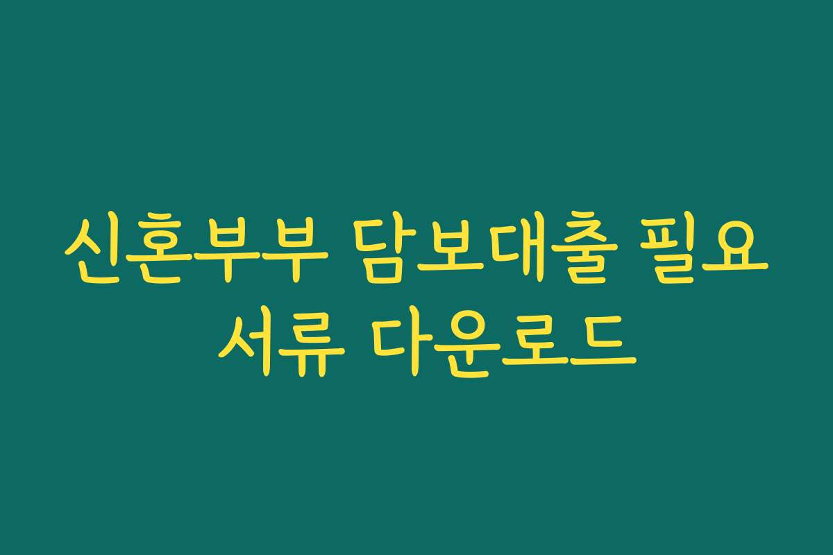 신혼부부 담보대출 필요 서류 다운로드
