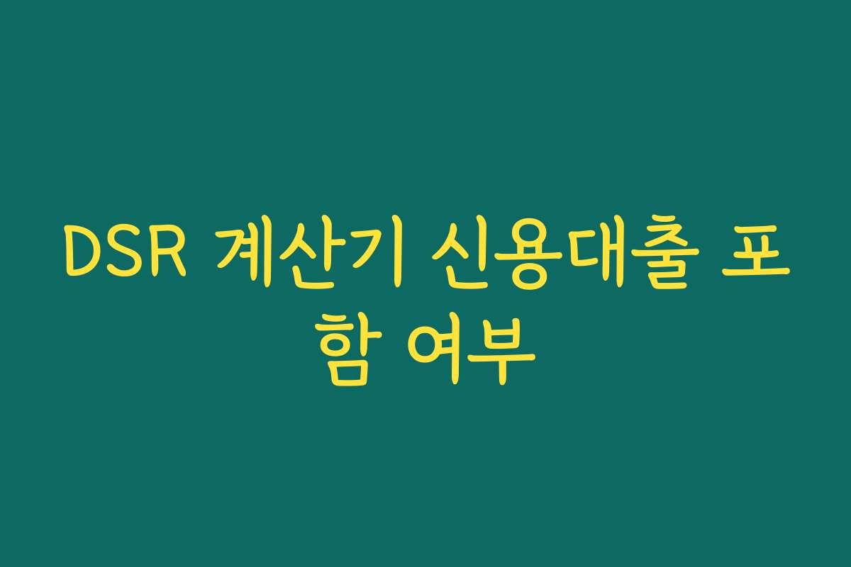 DSR 계산기 신용대출 포함 여부 DSR 계산기 신용대출 포함 여부