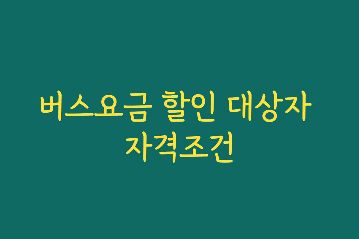 버스요금 할인 대상자 자격조건