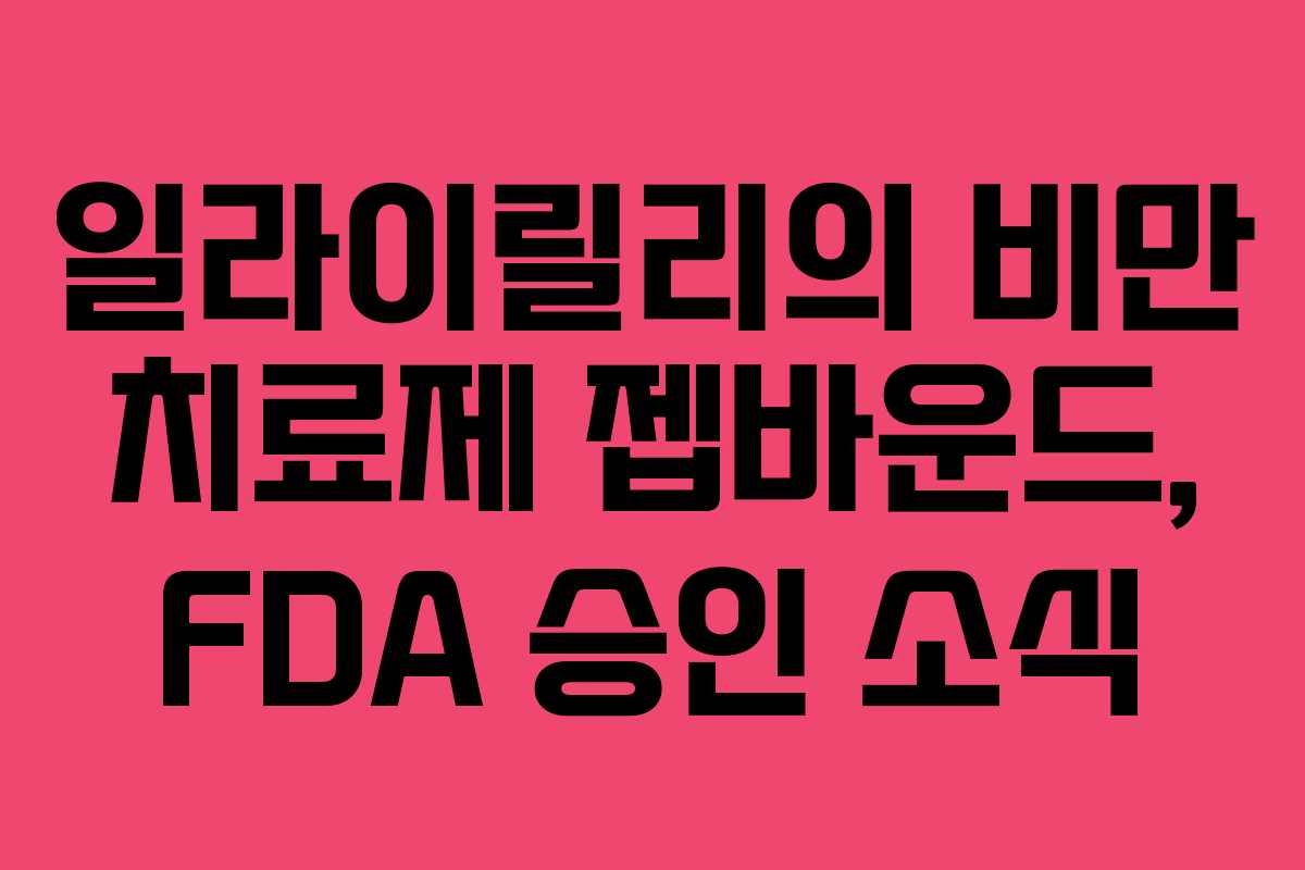 일라이릴리의 비만 치료제 젭바운드, FDA 승인 소식