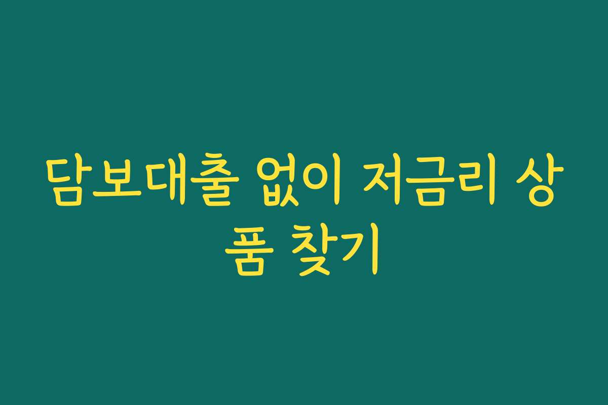담보대출 없이 저금리 상품 찾기