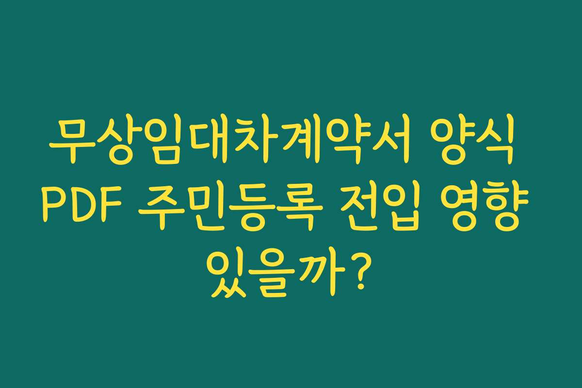 무상임대차계약서 양식 PDF 주민등록 전입 영향 있을까?