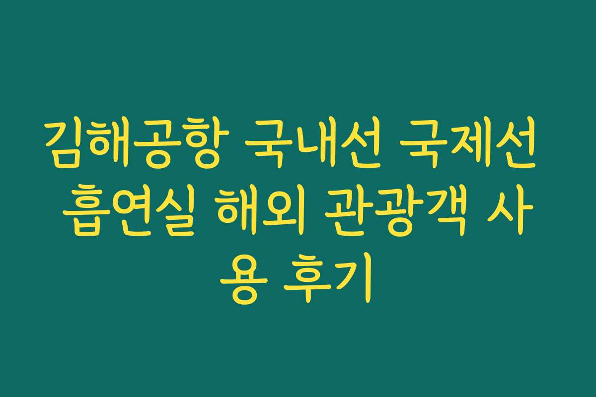 김해공항 국내선 국제선 흡연실 해외 관광객 사용 후기