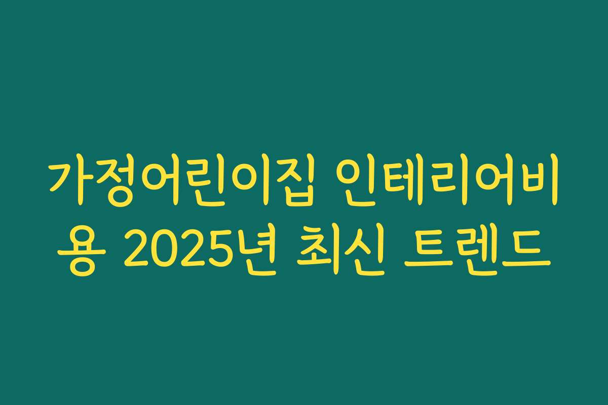 가정어린이집 인테리어비용 2025년 최신 트렌드