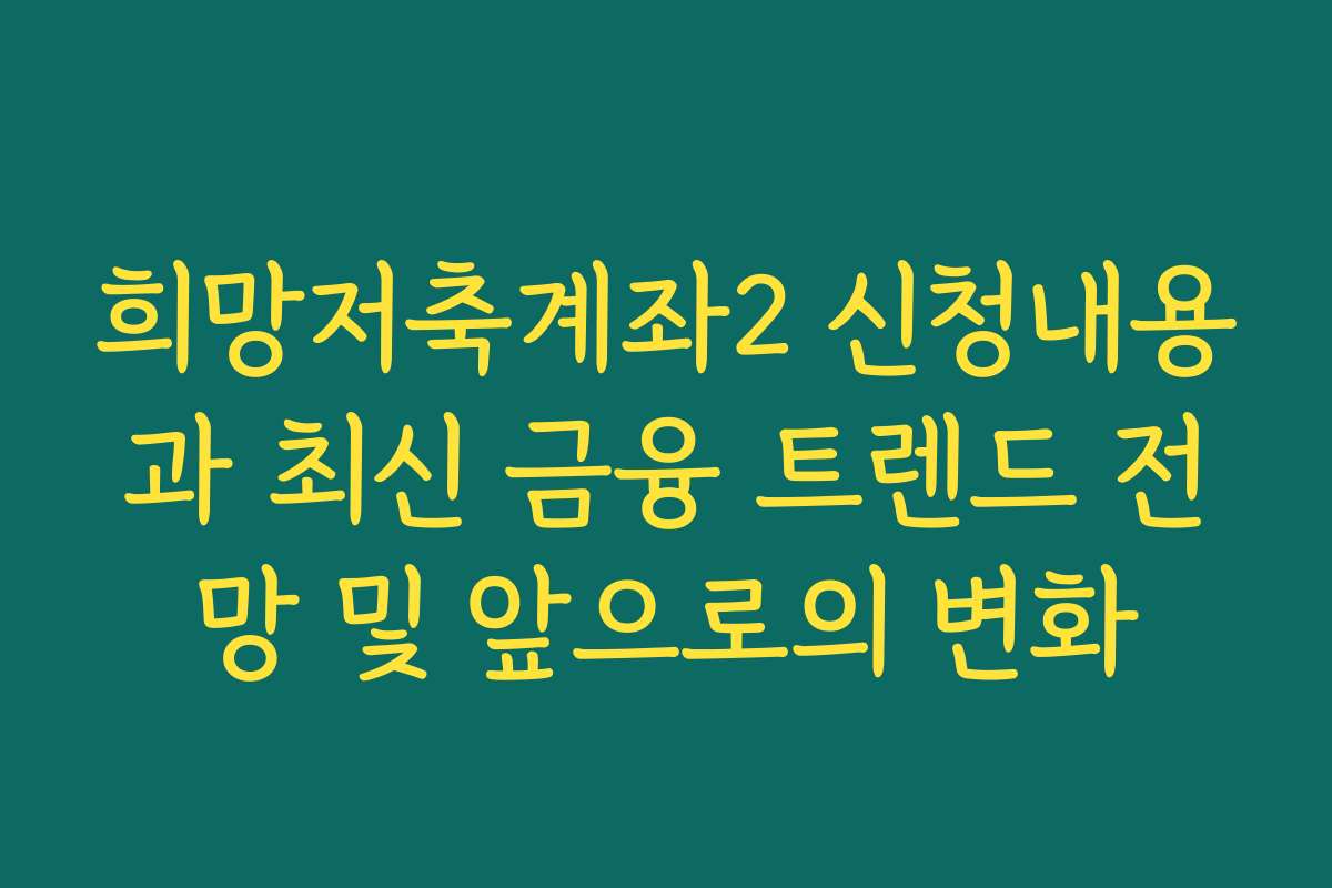희망저축계좌2 신청내용과 최신 금융 트렌드 전망 및 앞으로의 변화