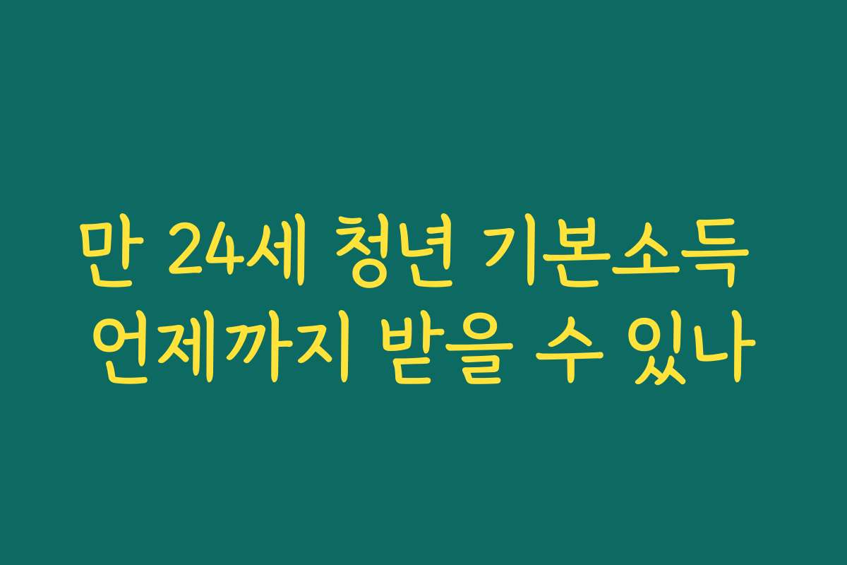 만 24세 청년 기본소득 언제까지 받을 수 있나 만 24세 청년 기본소득 언제까지 받을 수 있나
