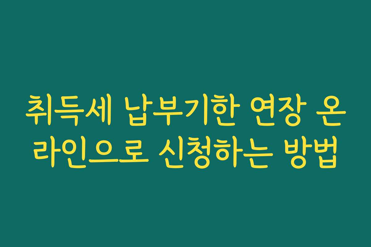 취득세 납부기한 연장 온라인으로 신청하는 방법