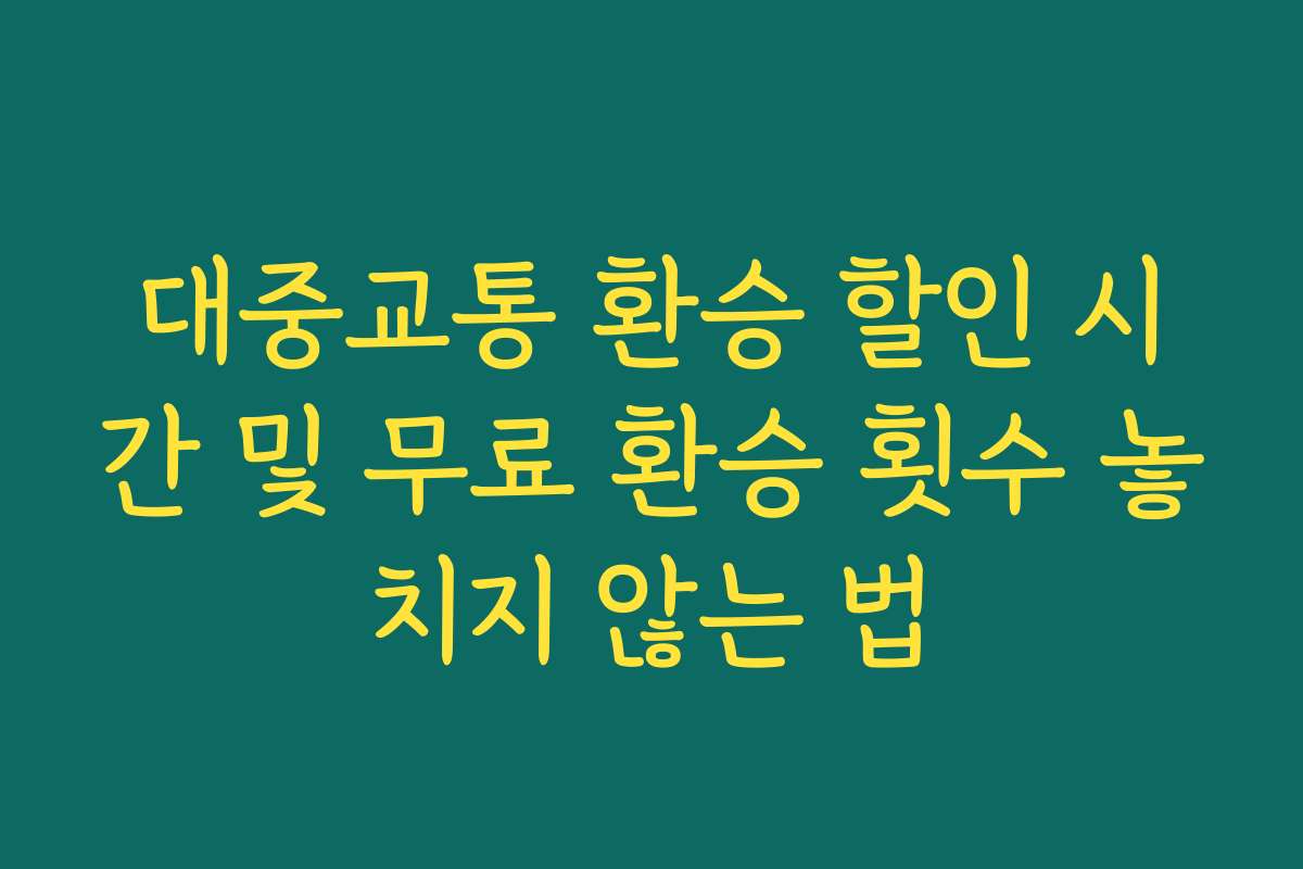 대중교통 환승 할인 시간 및 무료 환승 횟수 놓치지 않는 법