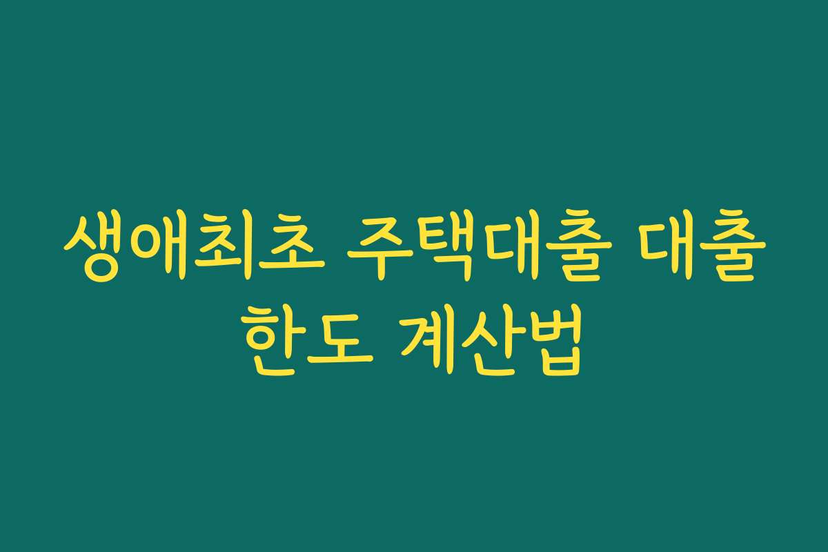 생애최초 주택대출 대출한도 계산법