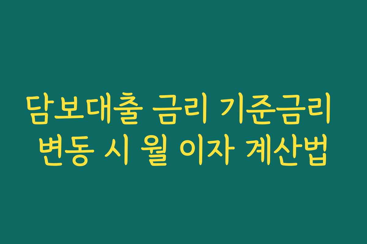 담보대출 금리 기준금리 변동 시 월 이자 계산법
