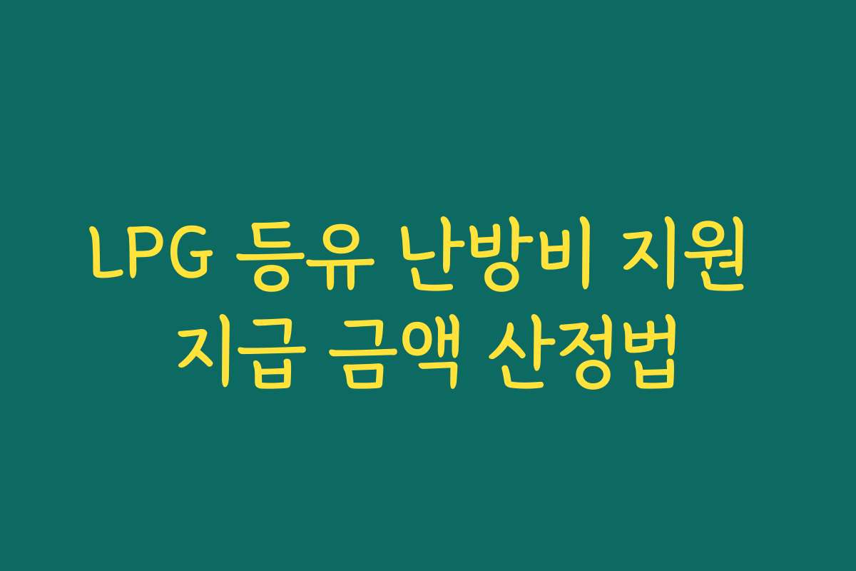 LPG 등유 난방비 지원 지급 금액 산정법 LPG 등유 난방비 지원 지급 금액 산정법