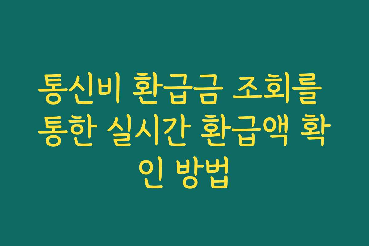 통신비 환급금 조회를 통한 실시간 환급액 확인 방법