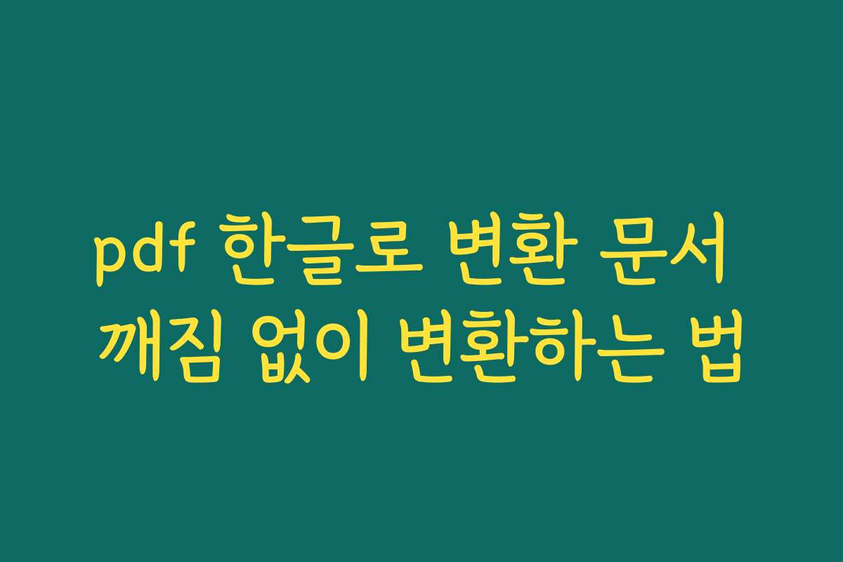 pdf 한글로 변환 문서 깨짐 없이 변환하는 법 pdf 한글로 변환 문서 깨짐 없이 변환하는 법