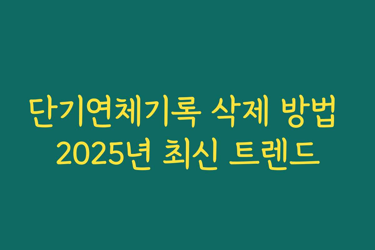 단기연체기록 삭제 방법 2025년 최신 트렌드