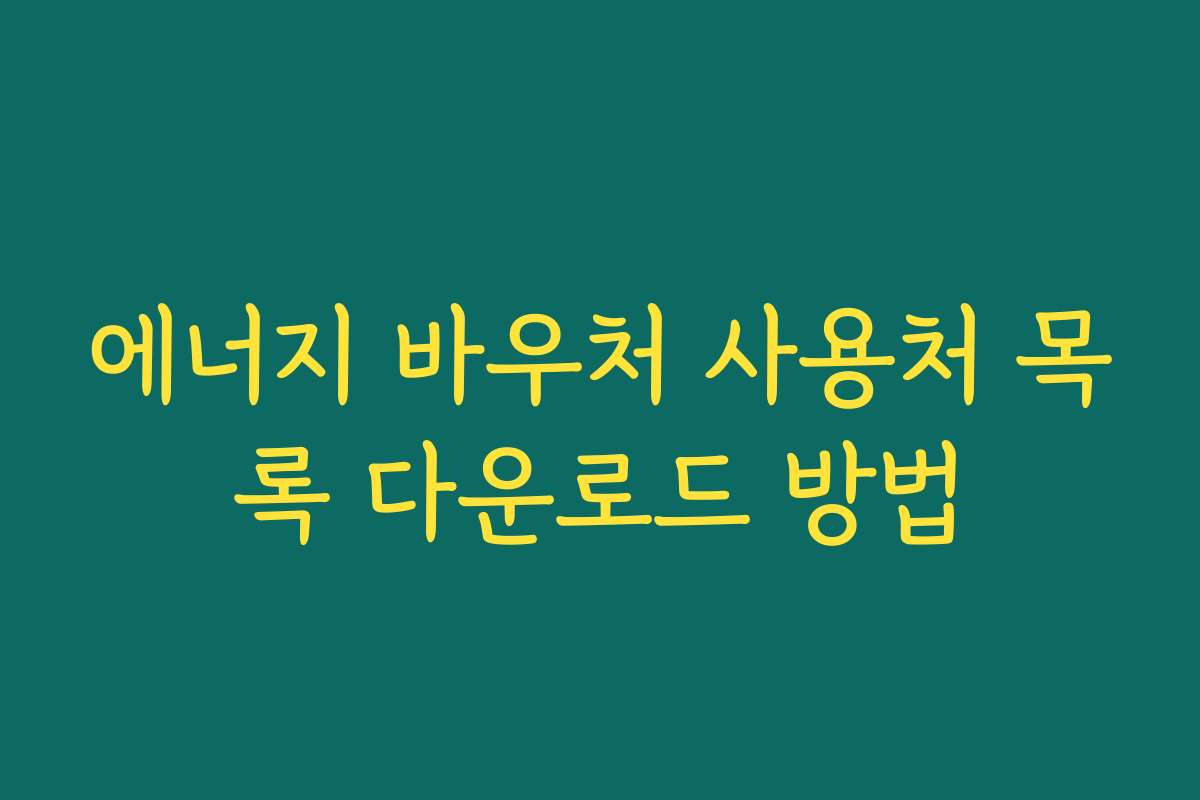 에너지 바우처 사용처 목록 다운로드 방법 에너지 바우처 사용처 목록 다운로드 방법